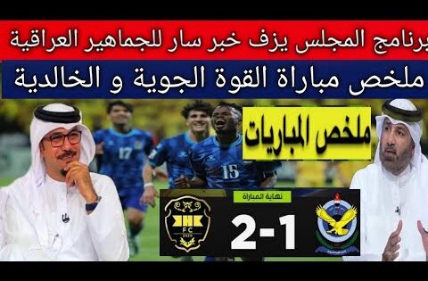 ملخص مباراة القوة الجوية والخالدية 2/1🔥.. برنامج المجلس يزف خبر سار للجماهير العراقية 👏🇮🇶