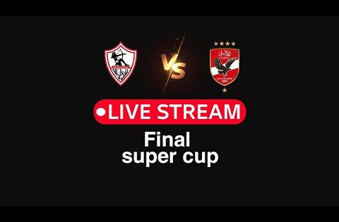 بث مباشر | الأهلى  والزمالك | نهائي كأس السوبر المصري 2024