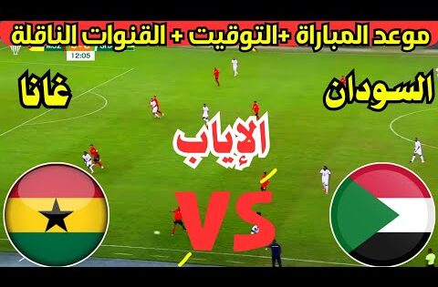 موعد مباراة السودان وغانا القادمة في الجولة الرابعة في تصفيات كأس أمم أفريقيا 2025 والقنوات الناقلة