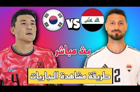 كيف تشاهدون مباراة العراق و كوريا الجنوبية 🔥🔥🔥