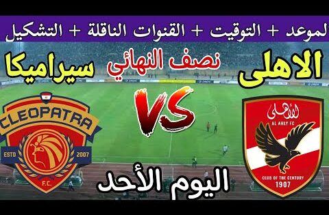 موعد مباراة الأهلي وسيراميكا كليوباترا اليوم والقنوات الناقلة في نصف نهائي كأس السوبر المصري2024