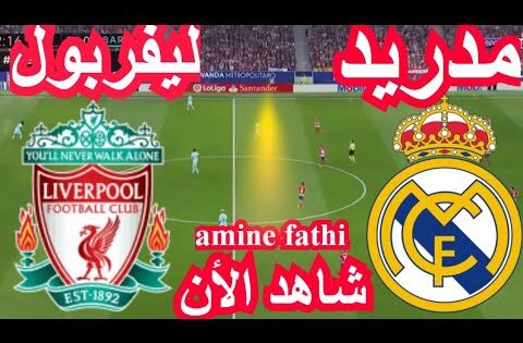 شاهد بث مباشر مباراة ريال مدريد ضد ليفربول