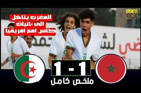 ملخص مباراة المغرب – الجزائر 1-1 المغرب يتعادل مع الجزائر ويتأهل إلى كأس أمام أفريقيا للفتيان