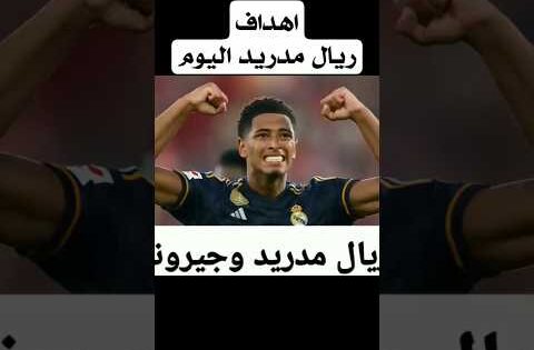 مباراة ريال مدريد و جيرونا – اهداف ريال مدريد وجيرونا -هدف بيلينغهام – اهداف مبابي – بيلينجهام