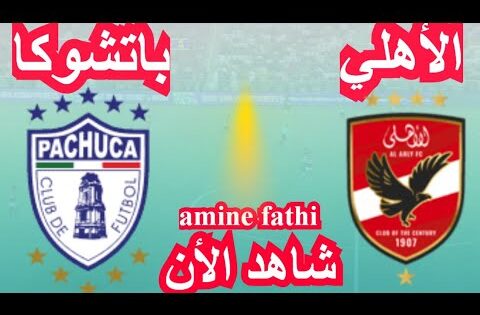 شاهد القنوات الناقلة مباراة الأهلي ضد باتشوكا في كأس القارات
